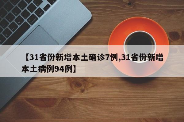 【31省份新增本土确诊7例,31省份新增本土病例94例】