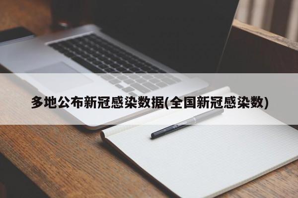 多地公布新冠感染数据(全国新冠感染数)