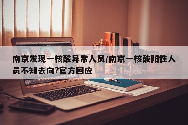 南京发现一核酸异常人员/南京一核酸阳性人员不知去向?官方回应