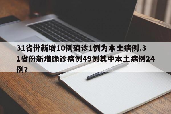 31省份新增10例确诊1例为本土病例.31省份新增确诊病例49例其中本土病例24例?