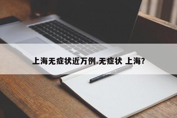 上海无症状近万例.无症状 上海?