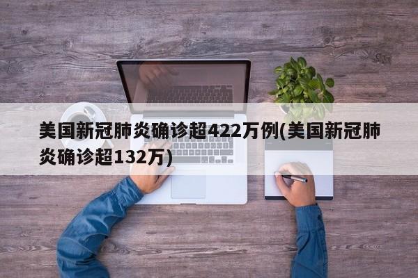 美国新冠肺炎确诊超422万例(美国新冠肺炎确诊超132万)