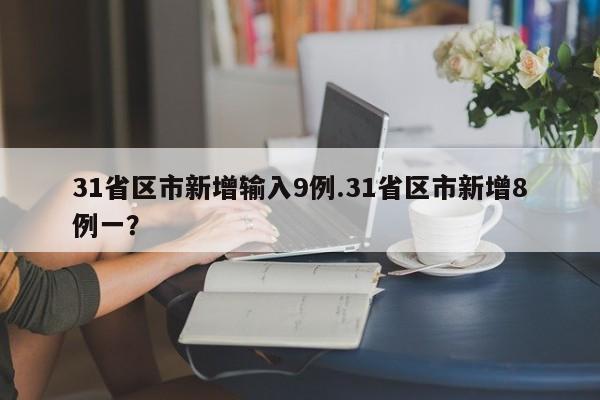 31省区市新增输入9例.31省区市新增8例一?