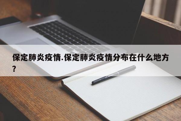 保定肺炎疫情.保定肺炎疫情分布在什么地方?