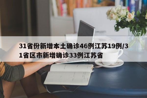 31省份新增本土确诊46例江苏19例/31省区市新增确诊33例江苏省