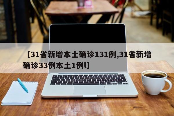 【31省新增本土确诊131例,31省新增确诊33例本土1例l】