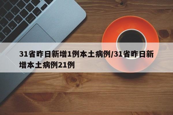 31省昨日新增1例本土病例/31省昨日新增本土病例21例