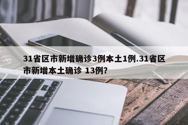 31省区市新增确诊3例本土1例.31省区市新增本土确诊 13例?
