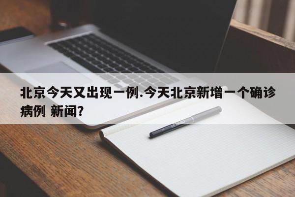 北京今天又出现一例.今天北京新增一个确诊病例 新闻?