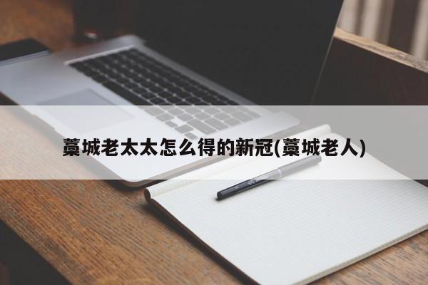 藁城老太太怎么得的新冠(藁城老人)