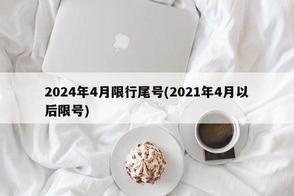 2024年4月限行尾号(2021年4月以后限号)