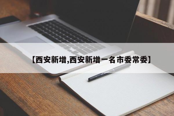 【西安新增,西安新增一名市委常委】