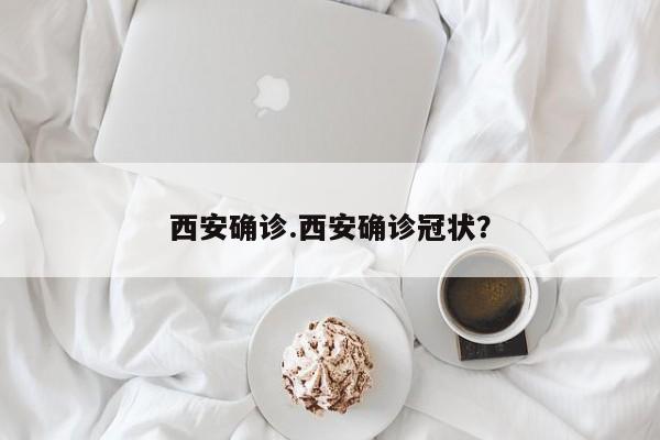 西安确诊.西安确诊冠状?