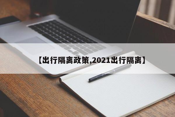 【出行隔离政策,2021出行隔离】