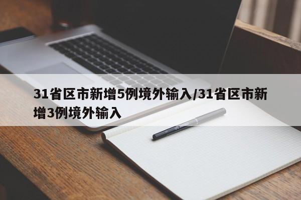 31省区市新增5例境外输入/31省区市新增3例境外输入