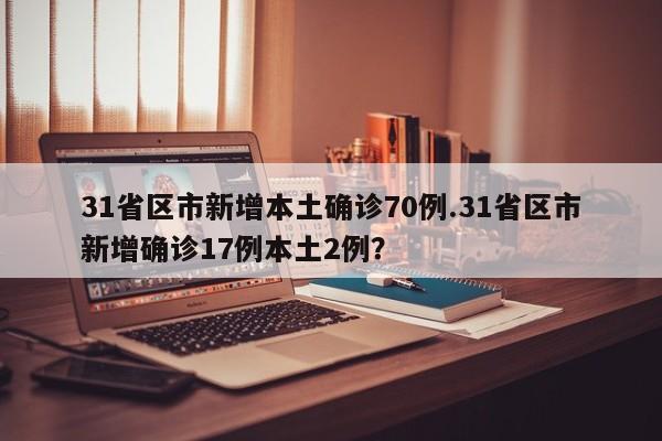 31省区市新增本土确诊70例.31省区市新增确诊17例本土2例?