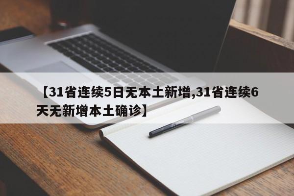 【31省连续5日无本土新增,31省连续6天无新增本土确诊】
