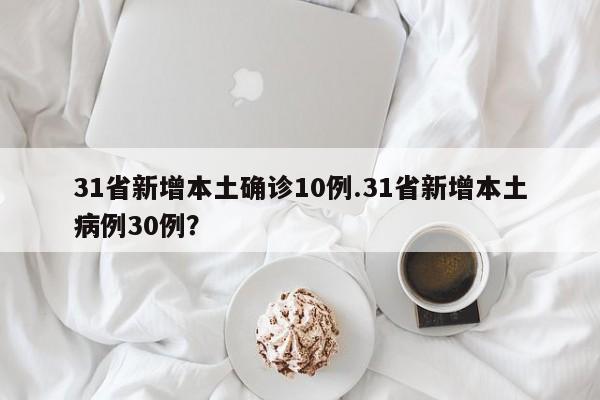 31省新增本土确诊10例.31省新增本土病例30例?
