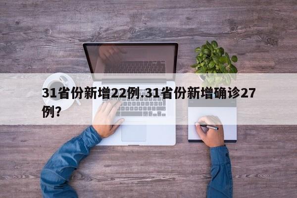 31省份新增22例.31省份新增确诊27例?