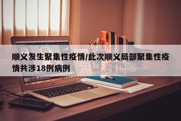 顺义发生聚集性疫情/此次顺义局部聚集性疫情共涉18例病例