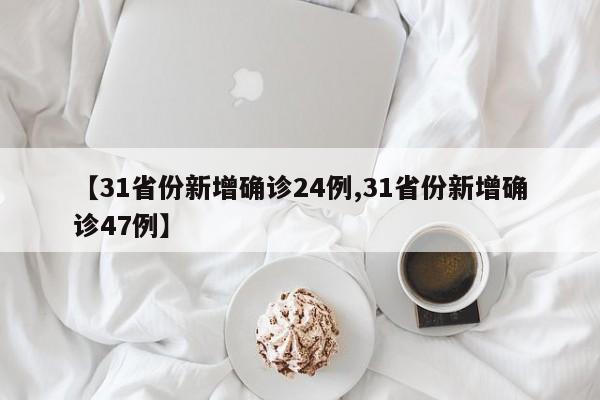 【31省份新增确诊24例,31省份新增确诊47例】