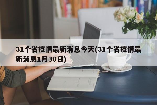 31个省疫情最新消息今天(31个省疫情最新消息1月30日)
