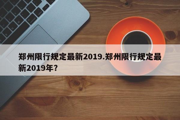 郑州限行规定最新2019.郑州限行规定最新2019年?
