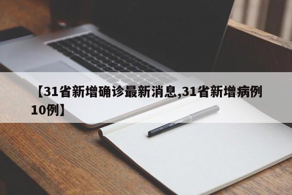 【31省新增确诊最新消息,31省新增病例10例】
