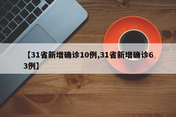 【31省新增确诊10例,31省新增确诊63例】