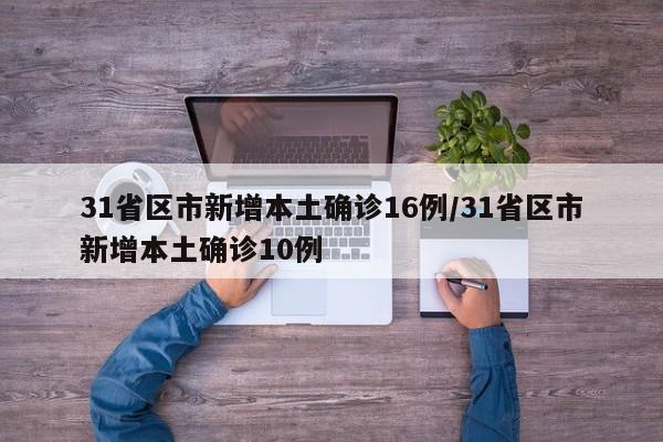 31省区市新增本土确诊16例/31省区市新增本土确诊10例