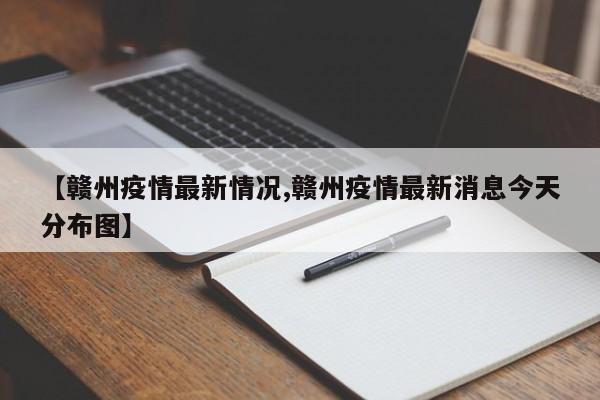 【赣州疫情最新情况,赣州疫情最新消息今天分布图】