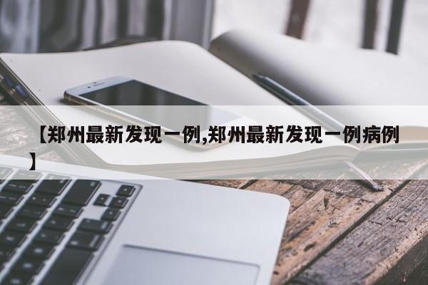 【郑州最新发现一例,郑州最新发现一例病例】