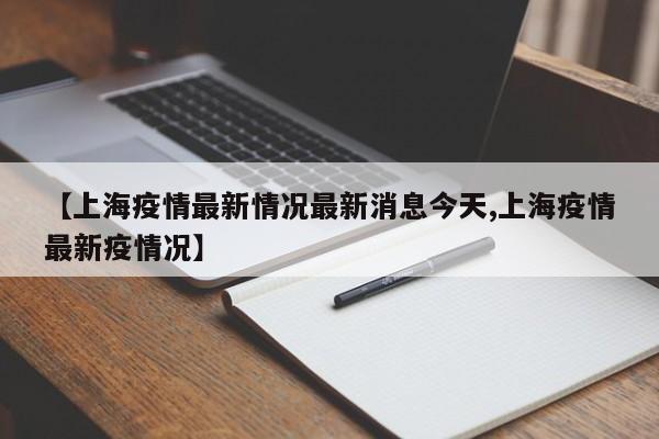 【上海疫情最新情况最新消息今天,上海疫情最新疫情况】