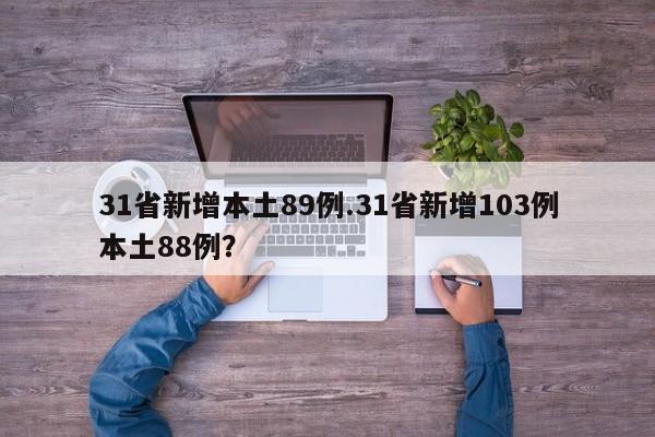 31省新增本土89例.31省新增103例本土88例?