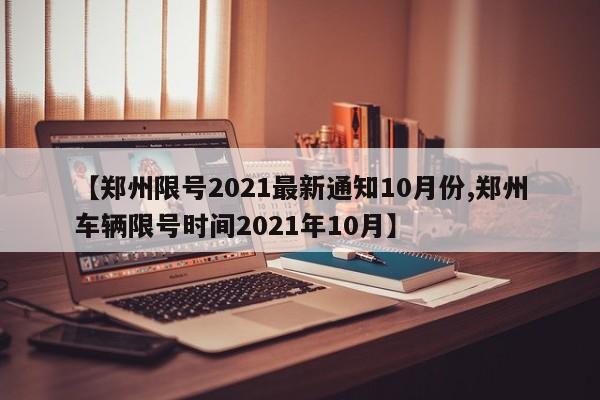 【郑州限号2021最新通知10月份,郑州车辆限号时间2021年10月】