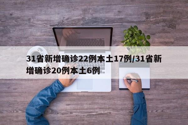 31省新增确诊22例本土17例/31省新增确诊20例本土6例