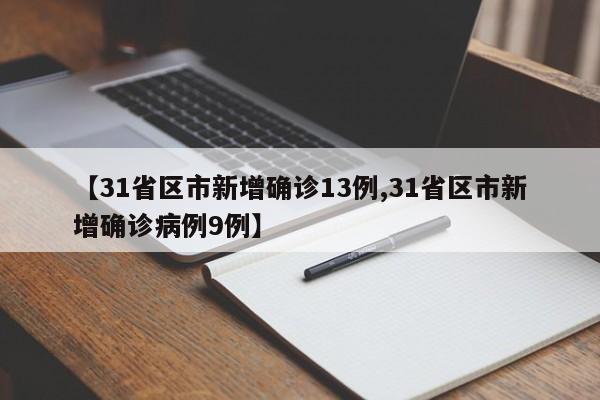 【31省区市新增确诊13例,31省区市新增确诊病例9例】