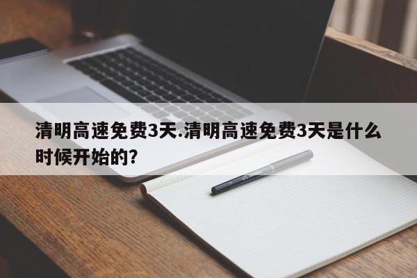 清明高速免费3天.清明高速免费3天是什么时候开始的?