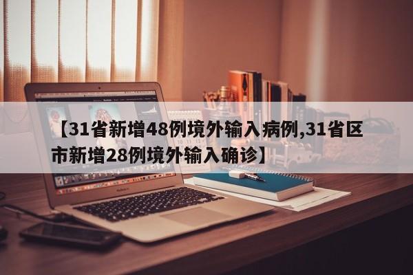 【31省新增48例境外输入病例,31省区市新增28例境外输入确诊】