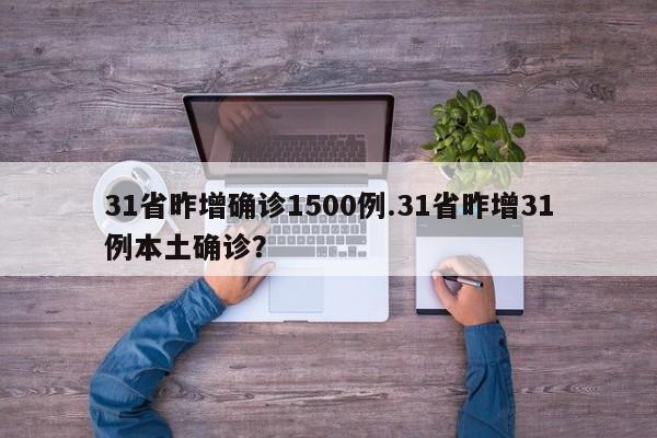 31省昨增确诊1500例.31省昨增31例本土确诊?