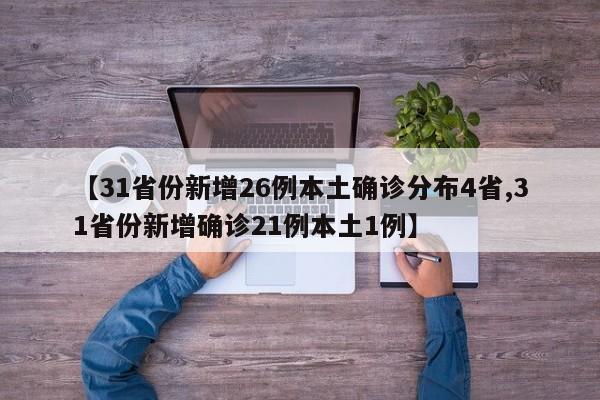 【31省份新增26例本土确诊分布4省,31省份新增确诊21例本土1例】