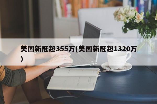 美国新冠超355万(美国新冠超1320万)