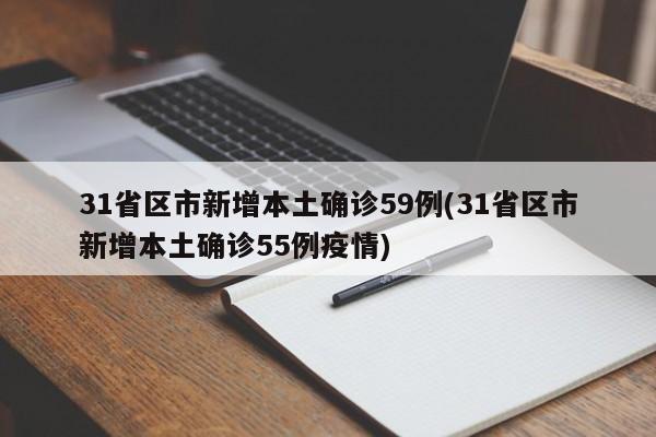 31省区市新增本土确诊59例(31省区市新增本土确诊55例疫情)