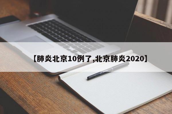 【肺炎北京10例了,北京肺炎2020】
