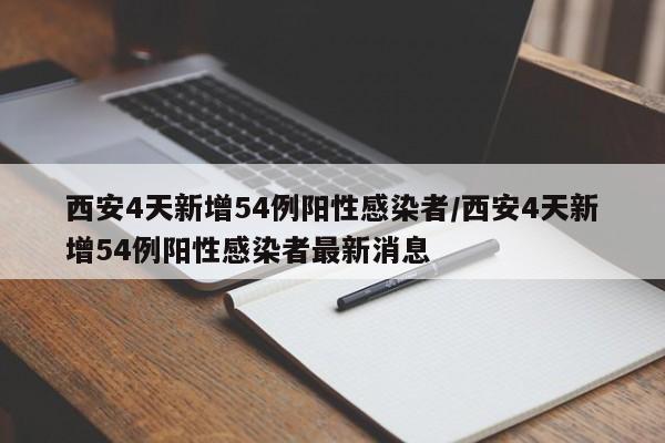 西安4天新增54例阳性感染者/西安4天新增54例阳性感染者最新消息