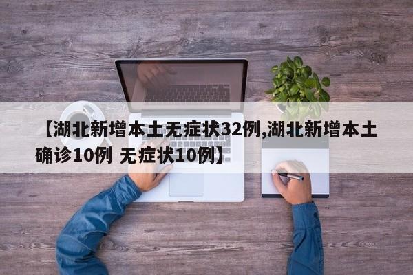 【湖北新增本土无症状32例,湖北新增本土确诊10例 无症状10例】
