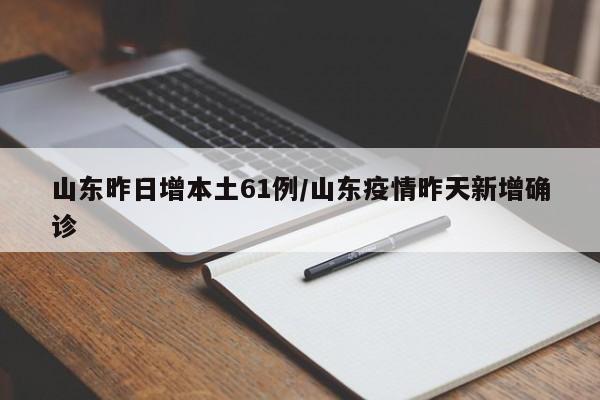 山东昨日增本土61例/山东疫情昨天新增确诊