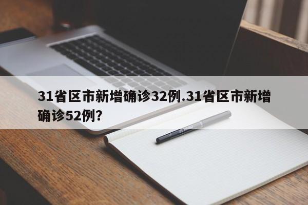31省区市新增确诊32例.31省区市新增确诊52例?
