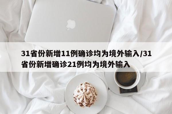 31省份新增11例确诊均为境外输入/31省份新增确诊21例均为境外输入