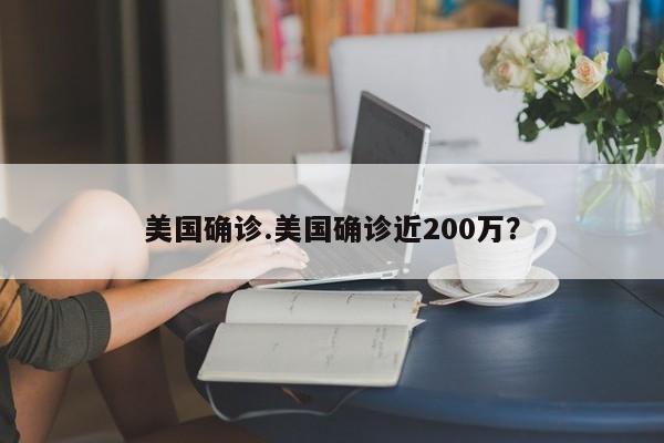 美国确诊.美国确诊近200万?